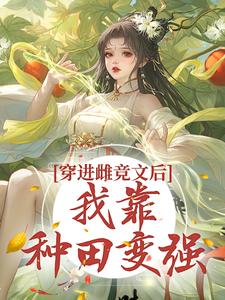 穿进雌竞文后，我靠种田变强小说免费资源，穿进雌竞文后，我靠种田变强在线阅读