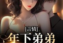 言情:年下弟弟他蓄谋已久免费阅读,言情:年下弟弟他蓄谋已久章节在线阅读-个性文学