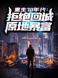 重生70年代：拒绝回城，原地暴富小说，重生70年代：拒绝回城，原地暴富在线阅读