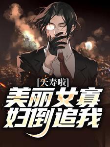 求夭寿啦！美丽女寡妇倒追我小说的全文免费阅读链接