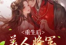 完结版《重生后,美人将军霸道宠》章节阅读-个性文学