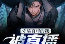 守墓百年的我,被直播曝光了这本小说怎么样?免费在线阅读试试-个性文学