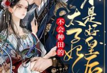 不会种田的太子妃不是好皇后这本小说完结了吗?免费查看最新章节-个性文学