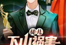 徒儿,下山祸害你老婆去吧小说有没有完整的免费版本在线阅读?-个性文学