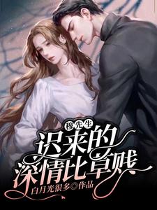 穆先生，迟来的深情比草贱小说，穆先生，迟来的深情比草贱章节在线阅读