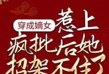 完整版的穿成嫡女，惹上疯批后她招架不住了小说在哪里可以免费读到？-个性文学