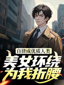 自律成优质人类，美女环绕为我折腰小说，自律成优质人类，美女环绕为我折腰章节在线阅读