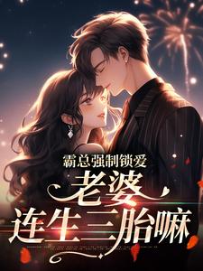 霸总强制锁爱：老婆，连生三胎嘛小说有没有完结版在线？