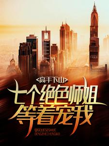 高手下山：七个绝色师姐等着宠我楚龙辰柳若曦小说大结局免费试读