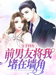 完结版《分手四年，前男友将我堵在墙角》在线免费阅读