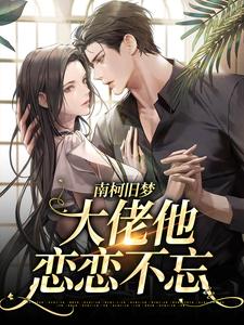南柯旧梦：大佬他恋恋不忘这本小说完结了吗？免费查看最新章节