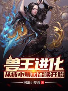 兽王进化：从被小萝莉召唤开始小说免费资源，兽王进化：从被小萝莉召唤开始在线阅读