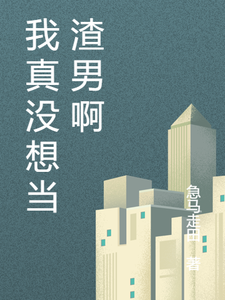 我真没想当渣男啊向南余跃在线章节免费阅读