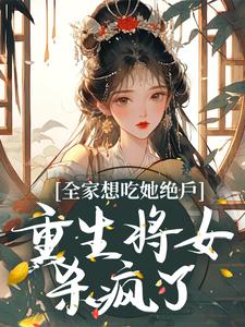 全家想吃她绝户，重生将女杀疯了最新章节，全家想吃她绝户，重生将女杀疯了章节在线阅读