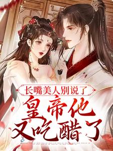 长嘴美人别说了，皇帝他又吃醋了小说的所有章节都能在哪里免费读到？