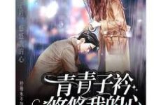 吴青青沈砚的小说在哪里看？免费在线阅读青青子衿，悠悠我的心-个性文学