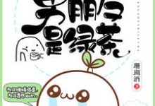 我的男朋友是绿茶这本小说完结了吗？免费查看最新章节-个性文学