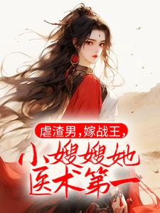 虐渣男，嫁战王，小嫂嫂她医术第一免费阅读，虐渣男，嫁战王，小嫂嫂她医术第一章节在线阅读