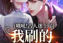 哦吼!古人迷上了我刷的美女视频免费阅读,哦吼!古人迷上了我刷的美女视频章节在线阅读-个性文学