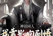 神话同人:我靠影响剧情获得奖励高要,神话同人:我靠影响剧情获得奖励章节在线阅读-个性文学