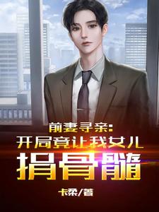 已完结小说《前妻寻亲：开局竟让我女儿捐骨髓》在线章节阅读