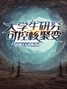 大学生研究可控核聚变？这是什么恐怖小说！陆远，大学生研究可控核聚变？这是什么恐怖小说！章节在线阅读