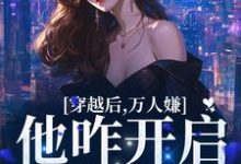 穿越后,万人嫌他咋开启了修罗场小说有没有完结版在线?-个性文学