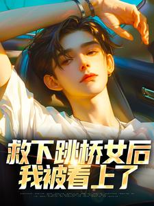 救下跳桥女后，我被看上了小说全文阅读需要付费吗？寻找免费资源