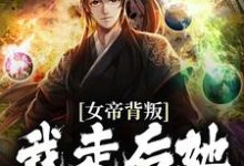 哪里能找到女帝背叛，我走后她悔到肠断小说的全部章节？-个性文学