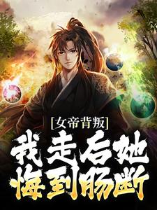 哪里能找到女帝背叛，我走后她悔到肠断小说的全部章节？