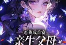 《逼我成首富，亲生父母一家后悔了》全集免费在线阅读（夏梦思）-个性文学