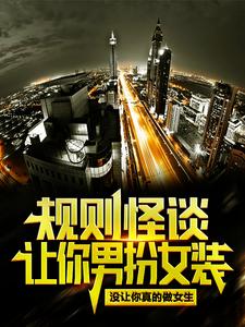 已完结小说《规则怪谈：让你男扮女装，没让你真的做女生！》最新章节