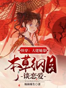 完结版《快穿：大佬她靠本草纲目谈恋爱》章节目录在线阅读