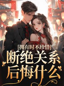 顾念商凛的完整故事在哪里？读拥有时不珍惜，断绝关系后悔什么小说