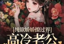 纯欲娇娇撩过界,高冷老公一吻沦陷小说全文哪里可以免费看?-个性文学