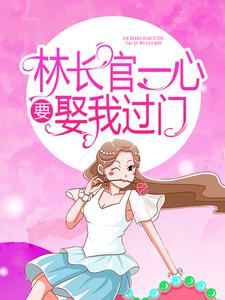 主人公叫顾蔓林弈的小说林长官一心要娶我过门在线阅读章节