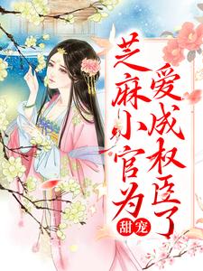 甜宠：芝麻小官为爱成权臣了姜明月谢渊小说在线章节目录阅读最新章节