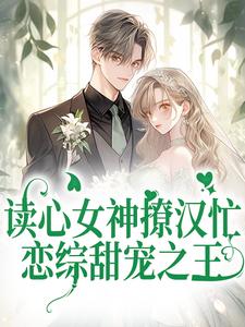 读心女神撩汉忙：恋综甜宠之王楚伊伊季琛临，读心女神撩汉忙：恋综甜宠之王最新章节