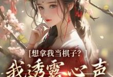 想拿我当棋子?我透露心声救全家!小说全文哪里可以免费看?-个性文学