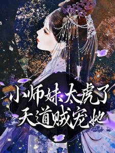 小师妹太虎了，天道贼宠她免费阅读，小师妹太虎了，天道贼宠她天宁