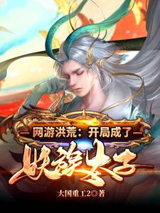 叶天王月是哪本书的主角？网游洪荒：开局成了妖族太子免费读