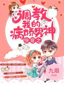 哪里能找到快穿之调教我的病娇男神小说的全部章节？