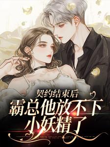 已完结小说《契约结束后，霸总他放不下小妖精了》章节免费阅读