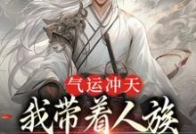 气运冲天:我带着人族在洪荒称霸了小说完结版章节免费阅读-个性文学