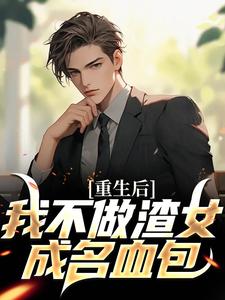 重生后，我不做渣女成名血包这本小说完结了吗？免费查看最新章节