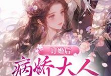 订婚后。病娇大人日日强制索爱孟知溪谢长宴，订婚后。病娇大人日日强制索爱最新章节-个性文学