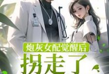 炮灰女配觉醒后拐走了冷情男主最新章节,炮灰女配觉醒后拐走了冷情男主免费阅读-个性文学