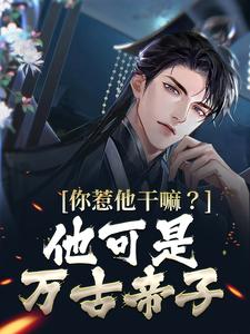 你惹他干嘛？他可是万古帝子章节免费在线阅读，叶尘完结版