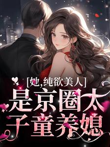 小说《她，纯欲美人，是京圈太子童养媳》在线章节阅读