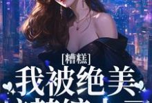 糟糕!我被绝美校花缠上了小说完结版章节免费阅读-个性文学